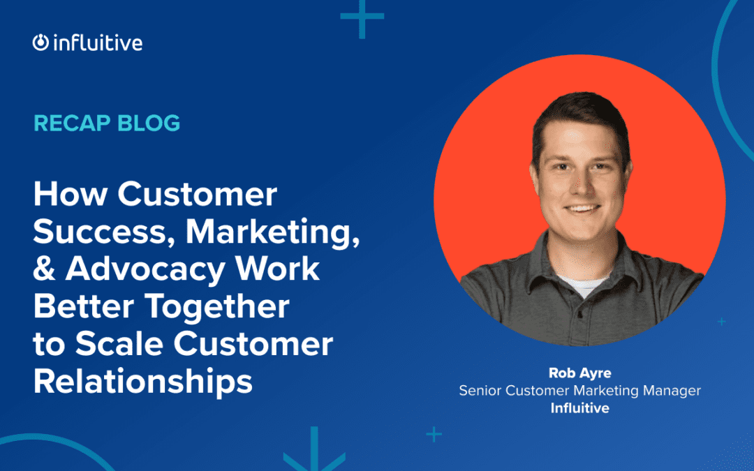 How Customer Success, Marketing, & Advocacy Work Better Together to Scale Customer Relationships