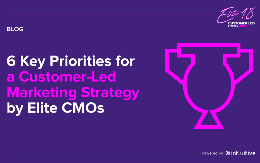 6 Key Priorities for a Customer-Led Marketing Strategy by Elite 18 CMOs