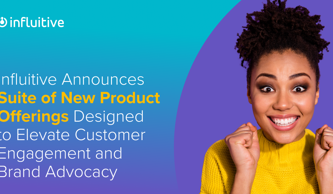Influitive Announces Suite of New Product Offerings Designed to Elevate Customer Engagement and Brand Advocacy