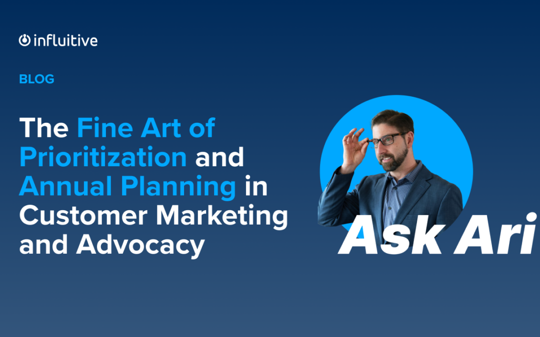 Ask Ari: The Fine Art of Prioritization and Annual Planning in Customer Marketing and Advocacy