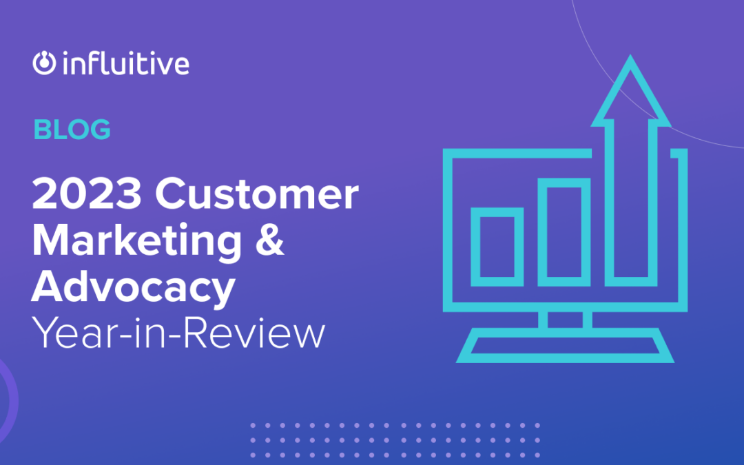 Influitive’s 2023 Customer Marketing & Advocacy Year-in-Review